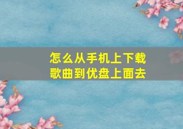 怎么从手机上下载歌曲到优盘上面去