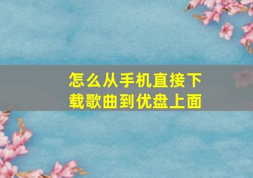 怎么从手机直接下载歌曲到优盘上面