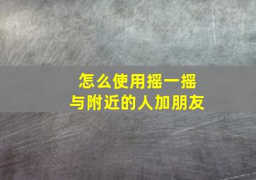 怎么使用摇一摇与附近的人加朋友