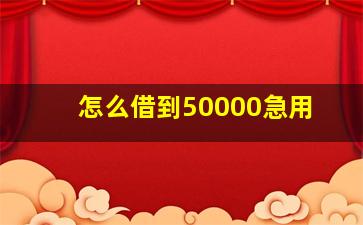 怎么借到50000急用