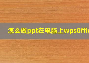 怎么做ppt在电脑上wps0ffice