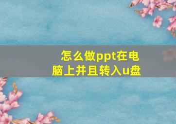 怎么做ppt在电脑上并且转入u盘