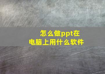 怎么做ppt在电脑上用什么软件