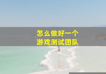 怎么做好一个游戏测试团队