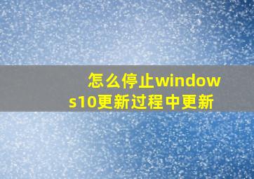 怎么停止windows10更新过程中更新