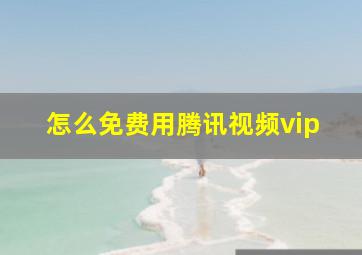 怎么免费用腾讯视频vip