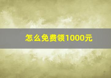 怎么免费领1000元