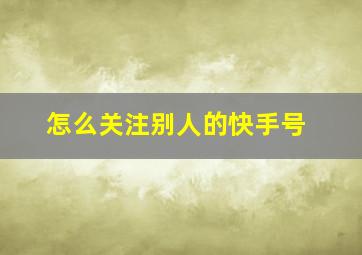 怎么关注别人的快手号