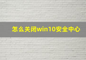 怎么关闭win10安全中心