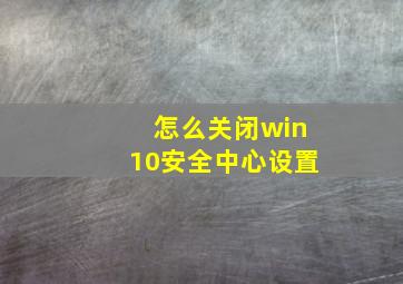 怎么关闭win10安全中心设置