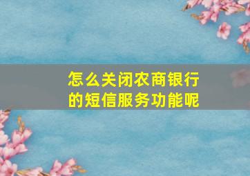 怎么关闭农商银行的短信服务功能呢