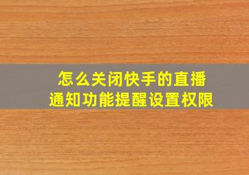 怎么关闭快手的直播通知功能提醒设置权限