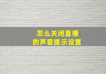 怎么关闭直播的声音提示设置