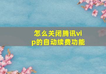 怎么关闭腾讯vip的自动续费功能