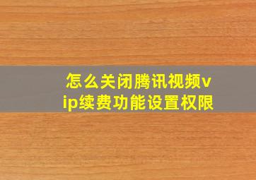 怎么关闭腾讯视频vip续费功能设置权限