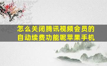 怎么关闭腾讯视频会员的自动续费功能呢苹果手机