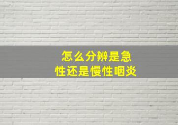 怎么分辨是急性还是慢性咽炎