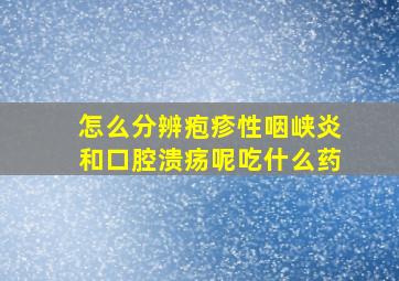 怎么分辨疱疹性咽峡炎和口腔溃疡呢吃什么药