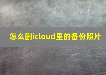 怎么删icloud里的备份照片