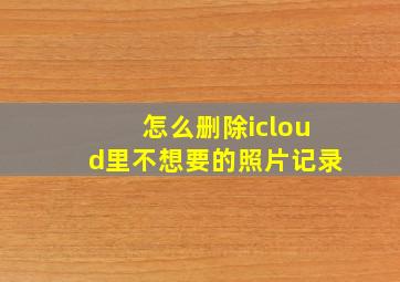 怎么删除icloud里不想要的照片记录