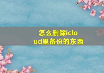 怎么删除icloud里备份的东西