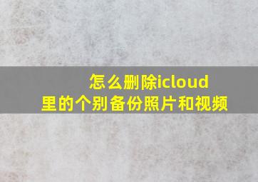 怎么删除icloud里的个别备份照片和视频