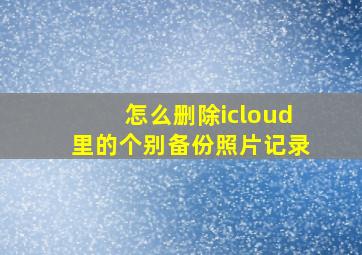 怎么删除icloud里的个别备份照片记录