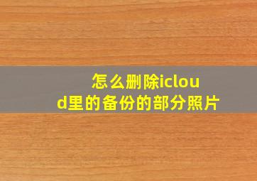 怎么删除icloud里的备份的部分照片