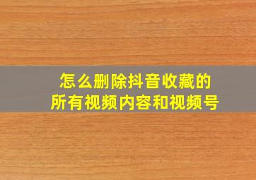 怎么删除抖音收藏的所有视频内容和视频号