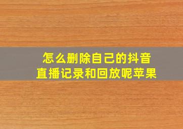 怎么删除自己的抖音直播记录和回放呢苹果