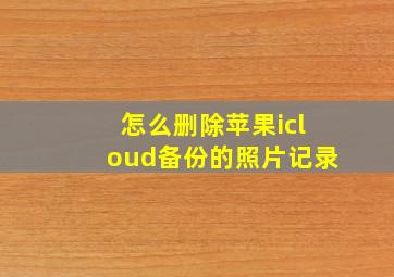 怎么删除苹果icloud备份的照片记录