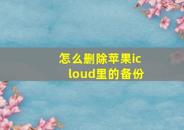 怎么删除苹果icloud里的备份