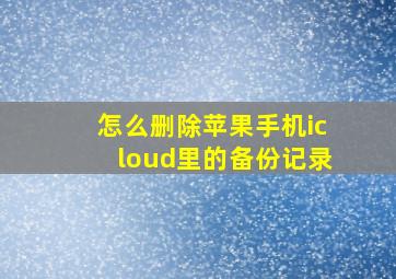 怎么删除苹果手机icloud里的备份记录