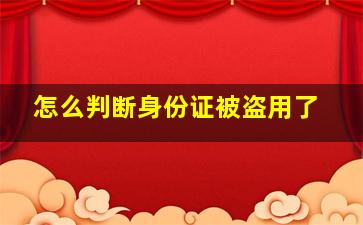 怎么判断身份证被盗用了