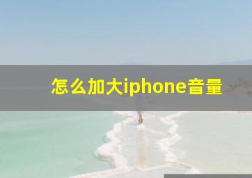 怎么加大iphone音量