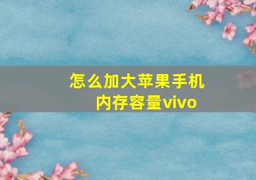 怎么加大苹果手机内存容量vivo