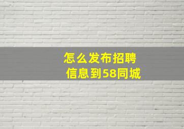 怎么发布招聘信息到58同城