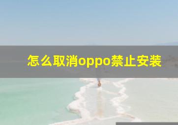 怎么取消oppo禁止安装