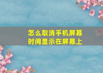 怎么取消手机屏幕时间显示在屏幕上