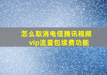 怎么取消电信腾讯视频vip流量包续费功能