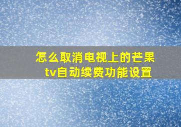 怎么取消电视上的芒果tv自动续费功能设置