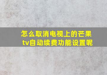 怎么取消电视上的芒果tv自动续费功能设置呢