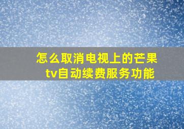 怎么取消电视上的芒果tv自动续费服务功能