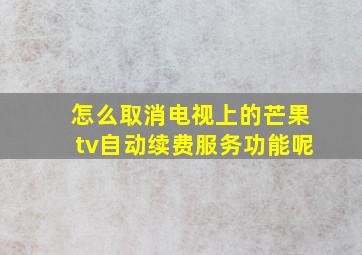 怎么取消电视上的芒果tv自动续费服务功能呢