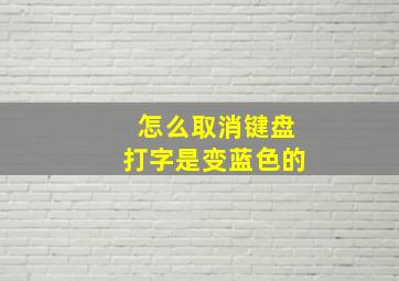 怎么取消键盘打字是变蓝色的