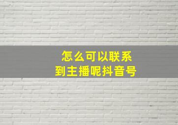 怎么可以联系到主播呢抖音号