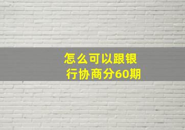 怎么可以跟银行协商分60期