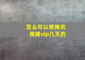 怎么可以领腾讯视频vip几天的