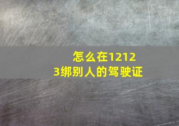 怎么在12123绑别人的驾驶证