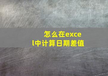 怎么在excel中计算日期差值